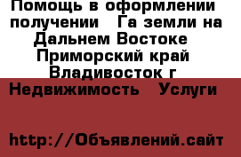 Помощь в оформлении, получении 1 Га земли на Дальнем Востоке - Приморский край, Владивосток г. Недвижимость » Услуги   